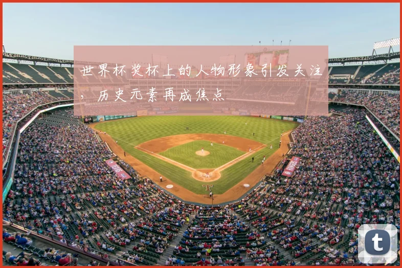 世界杯奖杯上的人物形象引发关注，历史元素再成焦点