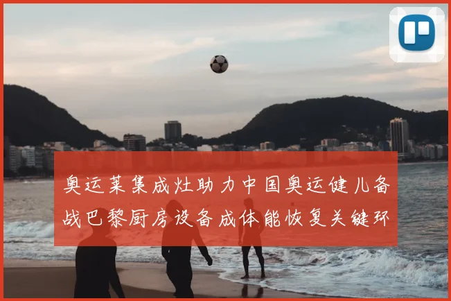 奥运莱集成灶助力中国奥运健儿备战巴黎厨房设备成体能恢复关键环节