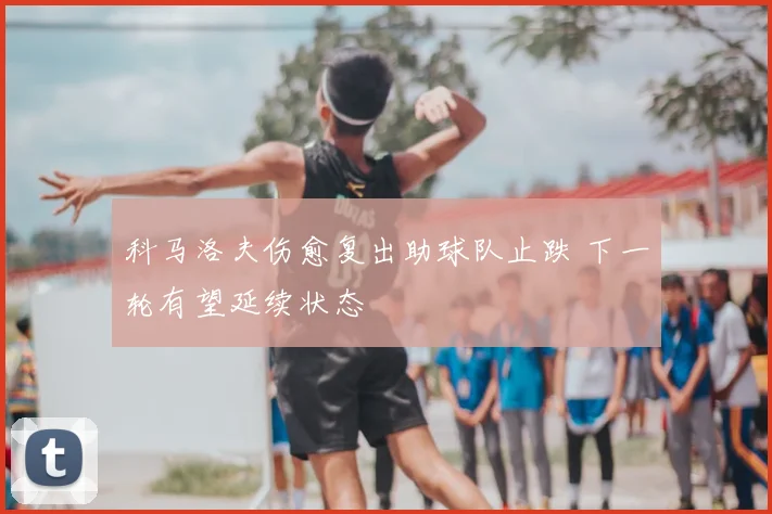 科马洛夫伤愈复出助球队止跌 下一轮有望延续状态