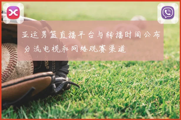 亚运男篮直播平台与转播时间公布 分流电视和网络观赛渠道