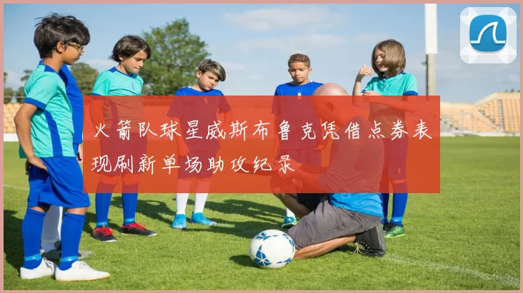 火箭队球星威斯布鲁克凭借点券表现刷新单场助攻纪录