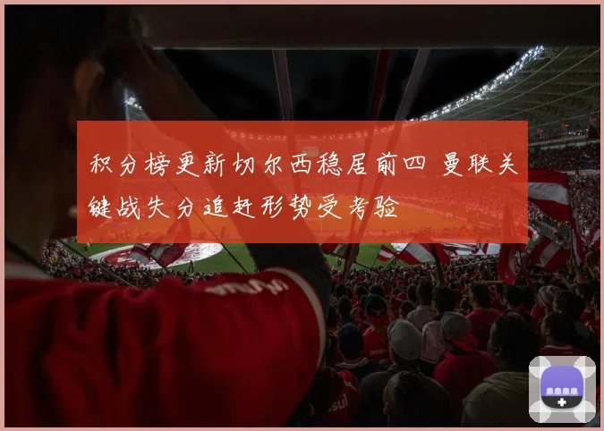 积分榜更新切尔西稳居前四 曼联关键战失分追赶形势受考验