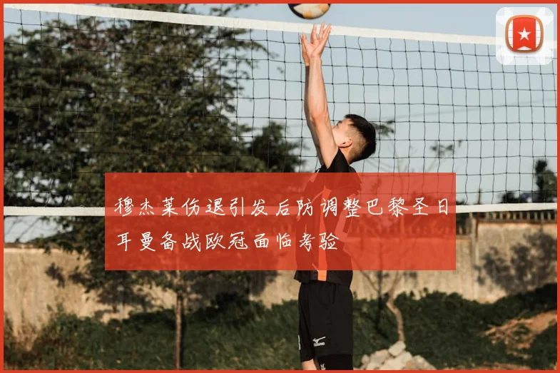 穆杰莱伤退引发后防调整巴黎圣日耳曼备战欧冠面临考验