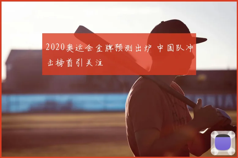 2020奥运会金牌预测出炉 中国队冲击榜首引关注