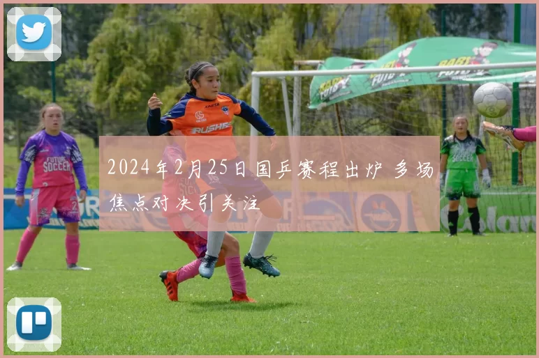 2024年2月25日国乒赛程出炉 多场焦点对决引关注