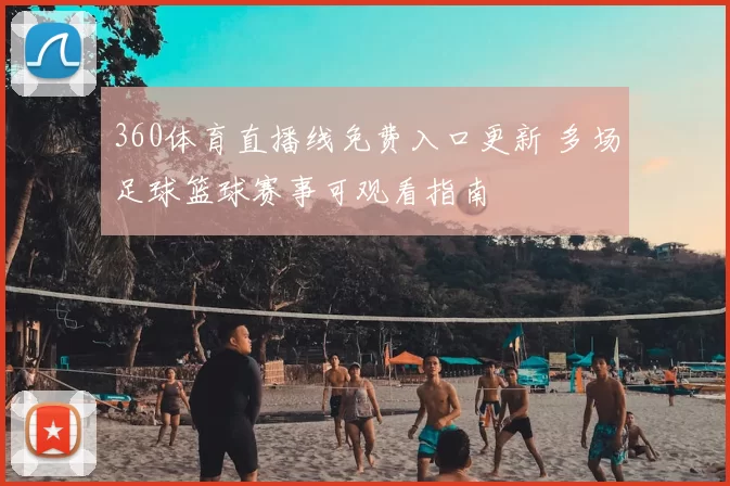 360体育直播线免费入口更新 多场足球篮球赛事可观看指南