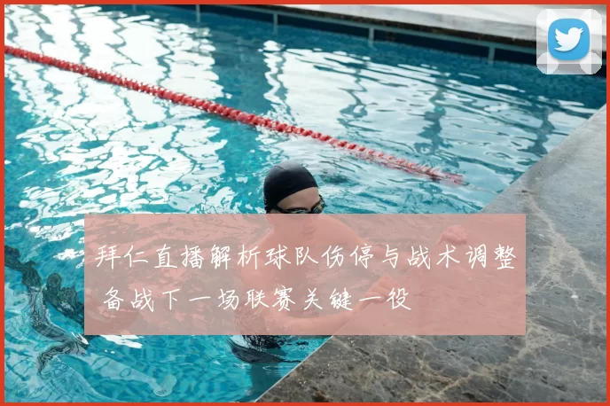 拜仁直播解析球队伤停与战术调整 备战下一场联赛关键一役
