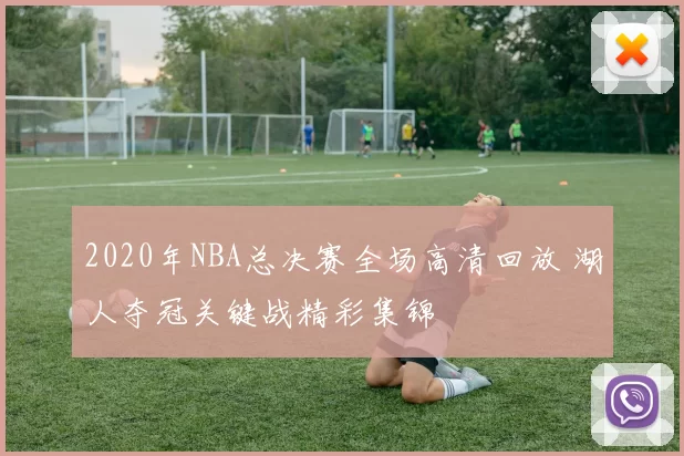 2020年NBA总决赛全场高清回放 湖人夺冠关键战精彩集锦
