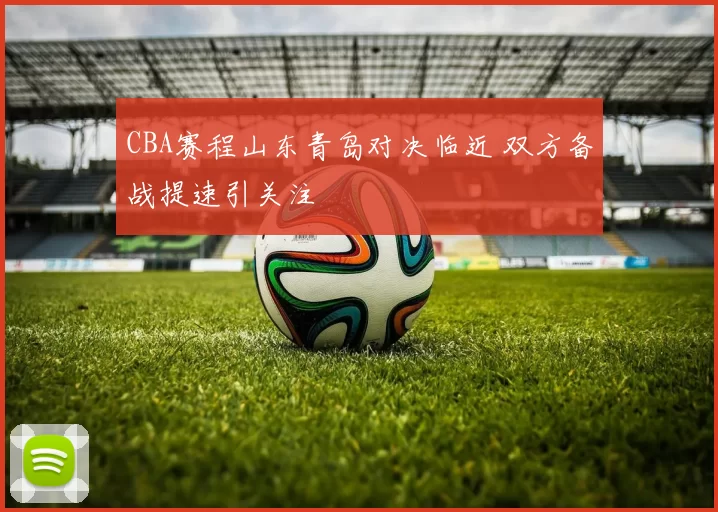 CBA赛程山东青岛对决临近 双方备战提速引关注