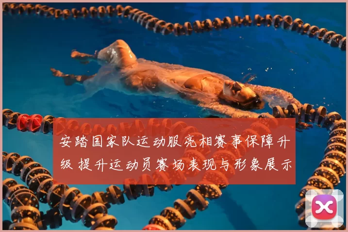 安踏国家队运动服亮相赛事保障升级 提升运动员赛场表现与形象展示