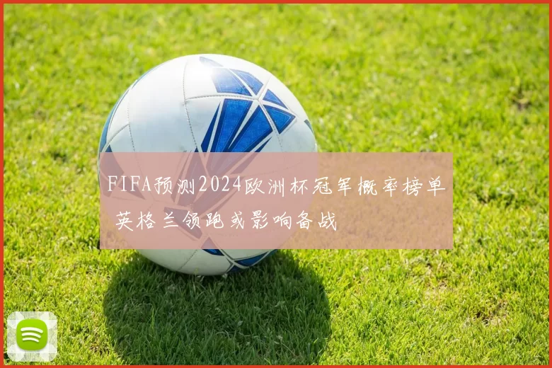 FIFA预测2024欧洲杯冠军概率榜单 英格兰领跑或影响备战