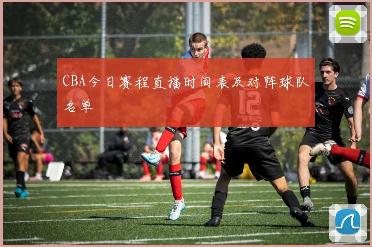 CBA今日赛程直播时间表及对阵球队名单
