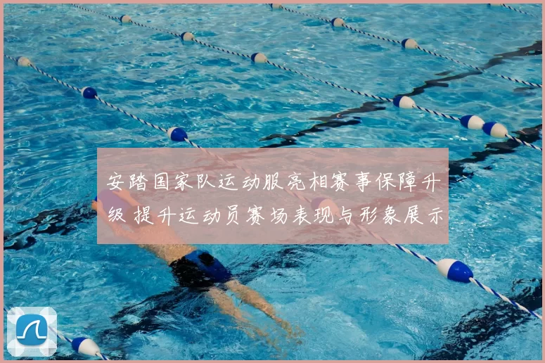 安踏国家队运动服亮相赛事保障升级 提升运动员赛场表现与形象展示