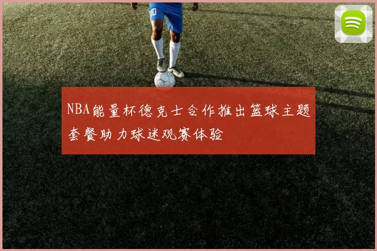 NBA能量杯德克士合作推出篮球主题套餐助力球迷观赛体验