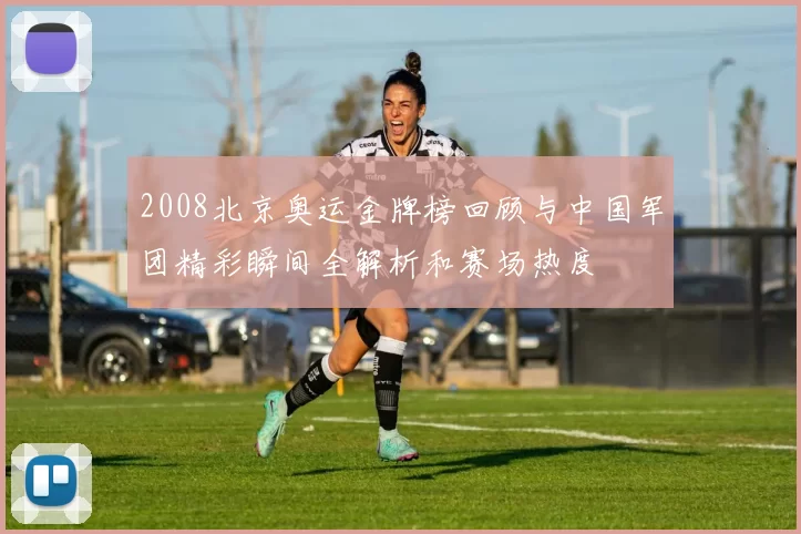 2008北京奥运金牌榜回顾与中国军团精彩瞬间全解析和赛场热度