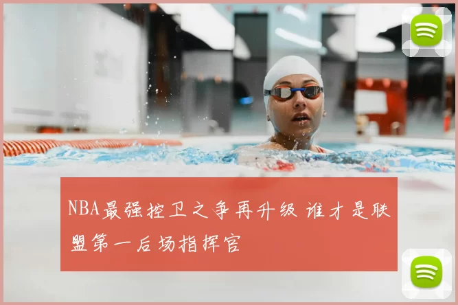 NBA最强控卫之争再升级 谁才是联盟第一后场指挥官