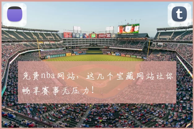 免费nba网站，这几个宝藏网站让你畅享赛事无压力！