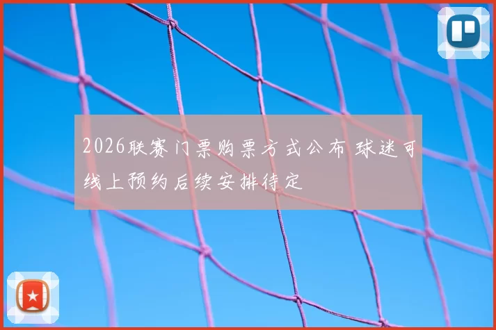 2026联赛门票购票方式公布 球迷可线上预约后续安排待定