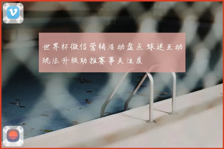 世界杯微信营销活动盘点 球迷互动玩法升级助推赛事关注度