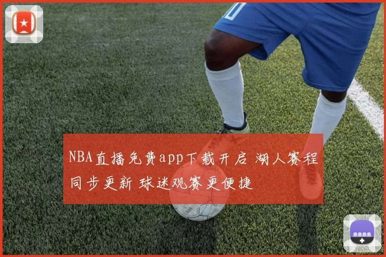 NBA直播免费app下载开启 湖人赛程同步更新 球迷观赛更便捷