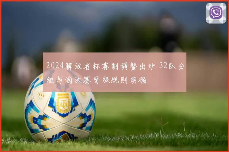 2024解放者杯赛制调整出炉 32队分组与淘汰赛晋级规则明确