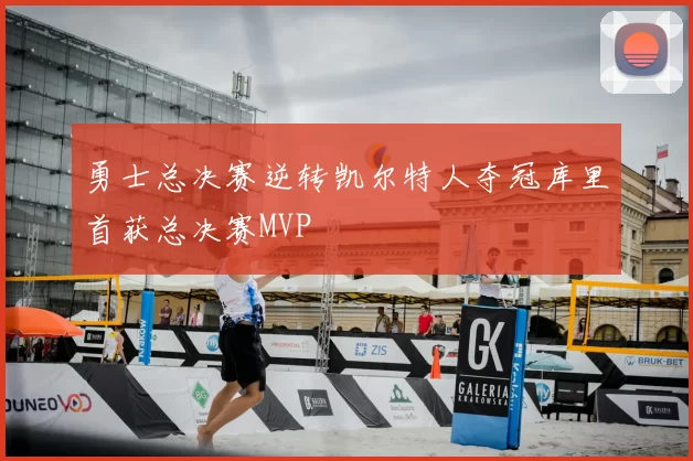 勇士总决赛逆转凯尔特人夺冠库里首获总决赛MVP