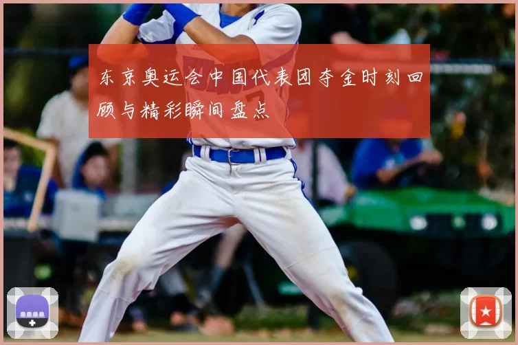 东京奥运会中国代表团夺金时刻回顾与精彩瞬间盘点