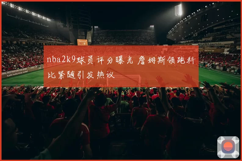 nba2k9球员评分曝光 詹姆斯领跑科比紧随引发热议