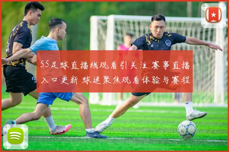 55足球直播线观看引关注 赛事直播入口更新 球迷聚焦观看体验与赛程信息