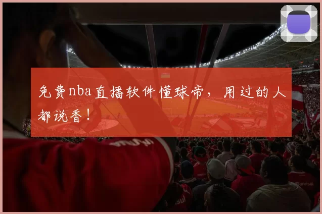 免费nba直播软件懂球帝，用过的人都说香！