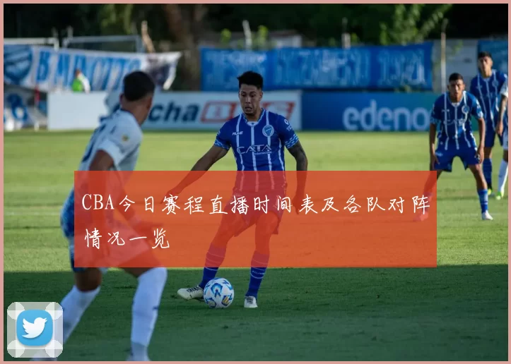 CBA今日赛程直播时间表及各队对阵情况一览