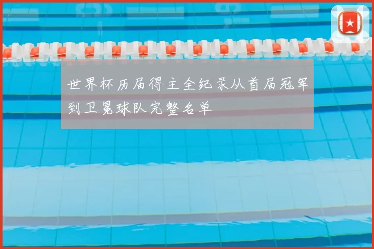 世界杯历届得主全纪录从首届冠军到卫冕球队完整名单