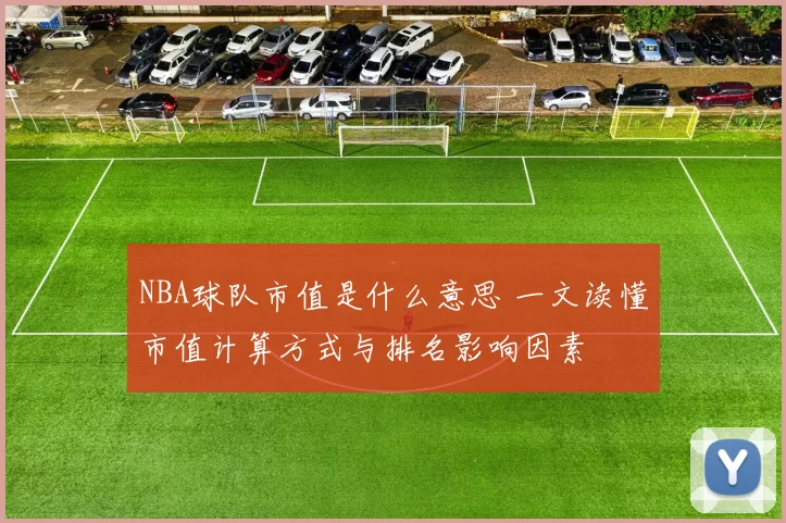 NBA球队市值是什么意思 一文读懂市值计算方式与排名影响因素