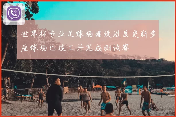 世界杯专业足球场建设进度更新多座球场已竣工并完成测试赛