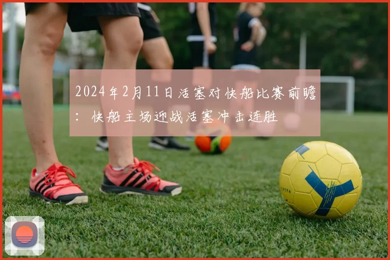2024年2月11日活塞对快船比赛前瞻:快船主场迎战活塞冲击连胜