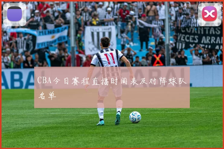 CBA今日赛程直播时间表及对阵球队名单