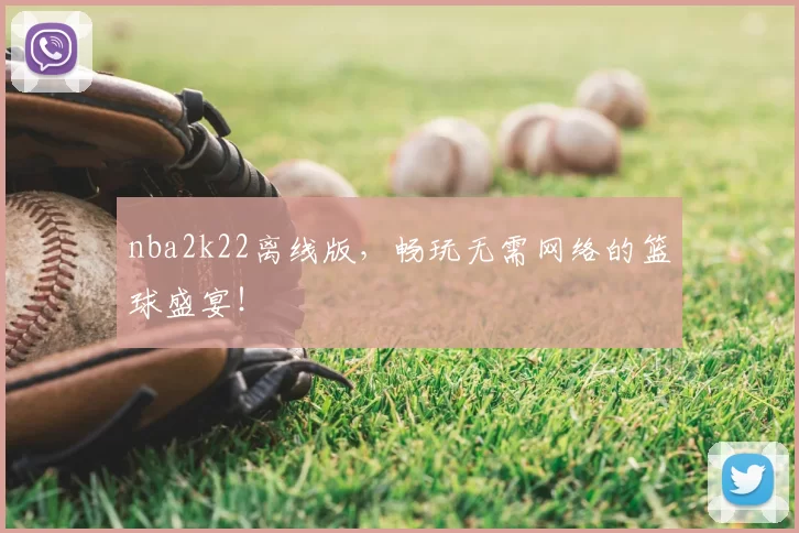 nba2k22离线版，畅玩无需网络的篮球盛宴！