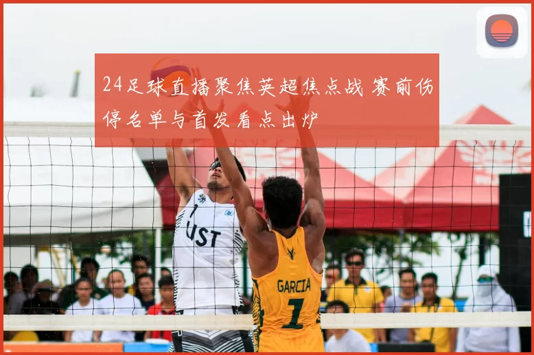 24足球直播聚焦英超焦点战 赛前伤停名单与首发看点出炉