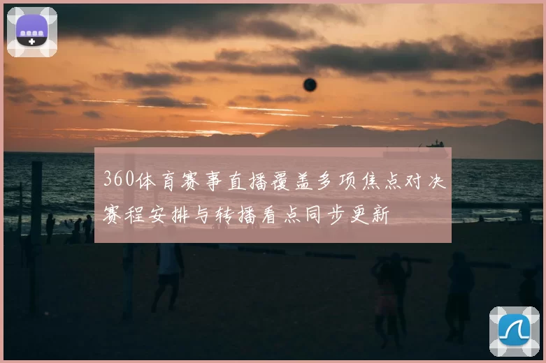 360体育赛事直播覆盖多项焦点对决赛程安排与转播看点同步更新