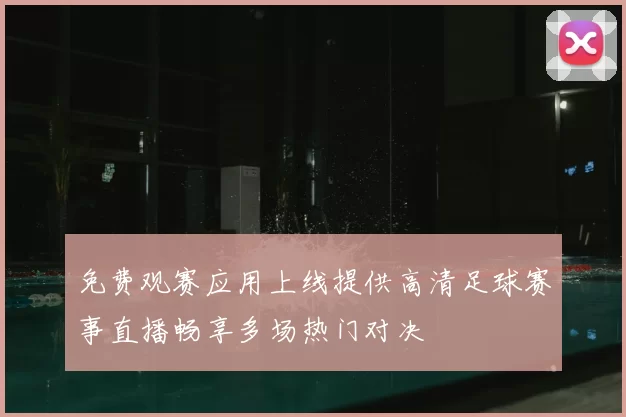 免费观赛应用上线提供高清足球赛事直播畅享多场热门对决