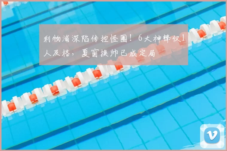 利物浦深陷传控怪圈！6大神锋仅1人及格，夏窗换帅已成定局