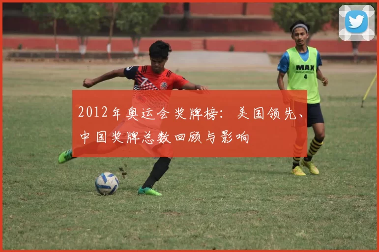 2012年奥运会奖牌榜:美国领先、中国奖牌总数回顾与影响