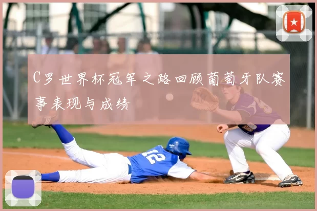 C罗世界杯冠军之路回顾葡萄牙队赛事表现与成绩