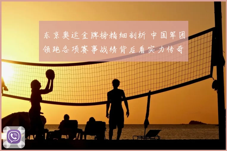 东京奥运金牌榜精细剖析 中国军团领跑各项赛事战绩背后看实力传奇