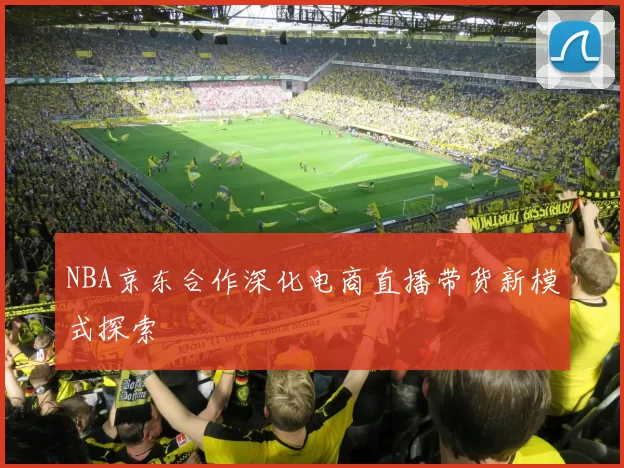 NBA京东合作深化电商直播带货新模式探索