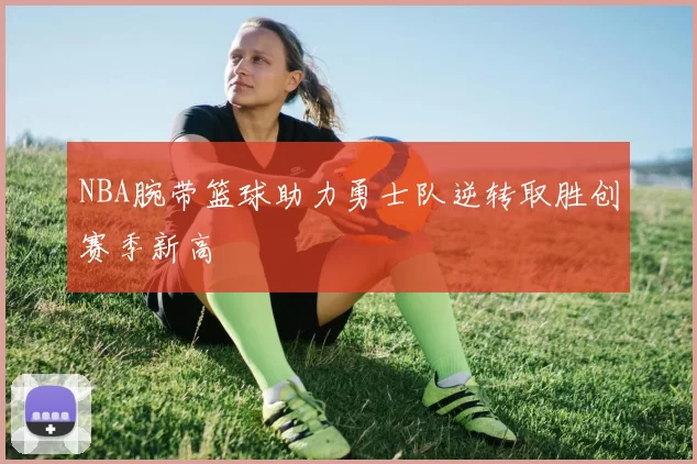 NBA腕带篮球助力勇士队逆转取胜创赛季新高