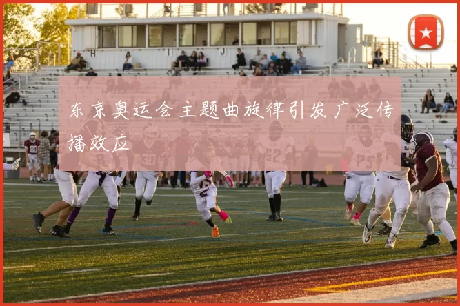 东京奥运会主题曲旋律引发广泛传播效应