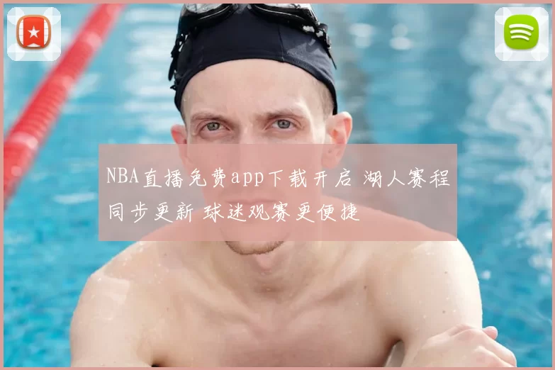 NBA直播免费app下载开启 湖人赛程同步更新 球迷观赛更便捷