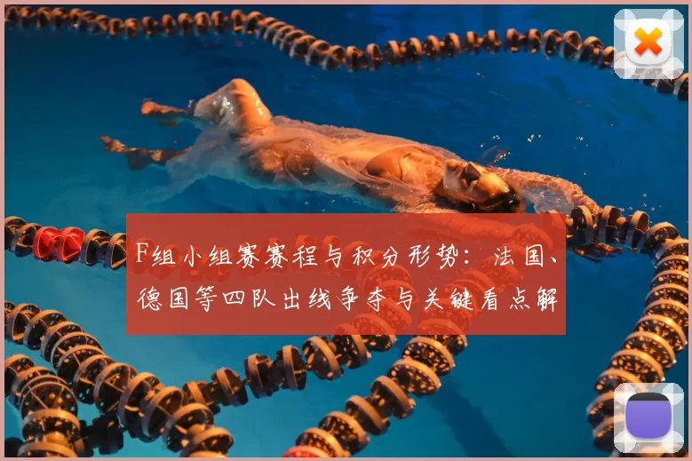 F组小组赛赛程与积分形势:法国、德国等四队出线争夺与关键看点解析