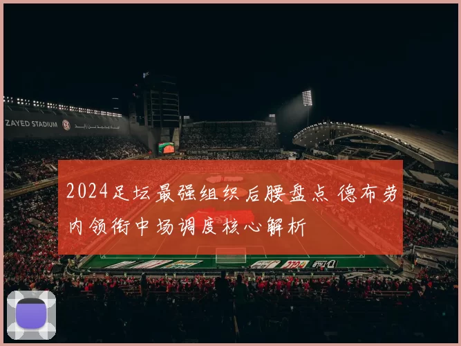 2024足坛最强组织后腰盘点 德布劳内领衔中场调度核心解析